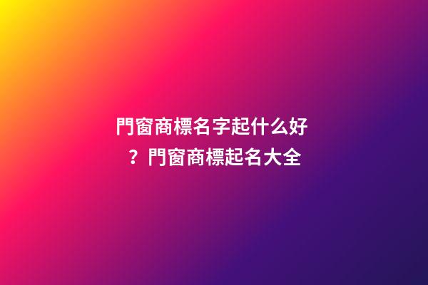 門窗商標名字起什么好？門窗商標起名大全